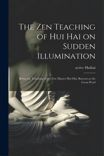 The Zen Teaching Of Hui Hai On Sudden Illumination: Being The Teaching Of The Zen Master Hui Hai,..., De Huihai, Active 8th Century. Editorial Hassell Street Pr, Tapa Blanda En Inglés
