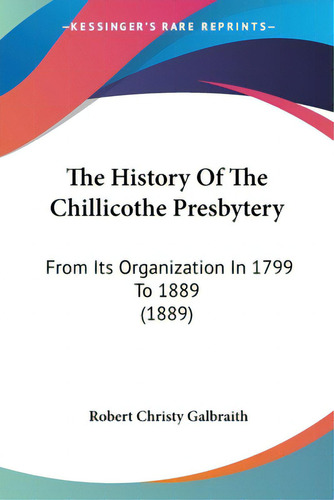 The History Of The Chillicothe Presbytery: From Its Organization In 1799 To 1889 (1889), De Galbraith, Robert Christy., Vol. 1. Editorial Kessinger Pub Llc, Tapa Blanda En Inglés