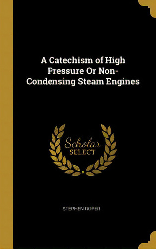 A Catechism Of High Pressure Or Non-condensing Steam Engines, De Roper, Stephen. Editorial Wentworth Pr, Tapa Dura En Inglés
