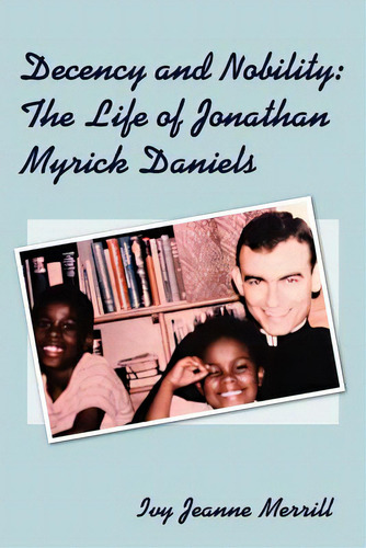 Decency And Nobility: The Life Of Jonathan Myrick Daniels, De Merrill, Ivy Jeanne. Editorial Authorhouse, Tapa Blanda En Inglés