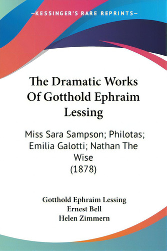 The Dramatic Works Of Gotthold Ephraim Lessing: Miss Sara Sampson; Philotas; Emilia Galotti; Nath..., De Lessing, Gotthold Ephraim. Editorial Kessinger Pub Llc, Tapa Blanda En Inglés