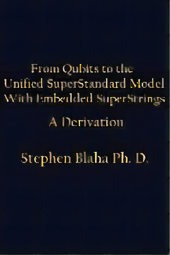 From Qubits To The Unified Superstandard Model With Embedded Superstrings A Derivation, De Stephen Blaha. Editorial Pingree-hill Publishing, Tapa Dura En Inglés