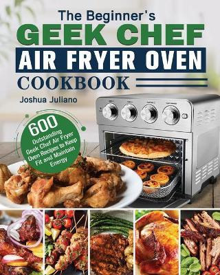 Libro The Beginner's Geek Chef Air Fryer Oven Cookbook - ...