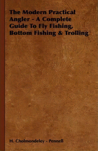 The Modern Practical Angler - A Complete Guide To Fly Fishing, Bottom Fishing & Trolling, De H. Cholmondeley - Pennell. Editorial Read Books, Tapa Dura En Inglés