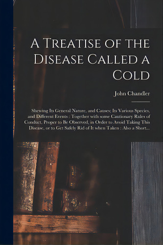 A Treatise Of The Disease Called A Cold: Shewing Its General Nature, And Causes; Its Various Spec..., De Chandler, John 1700-1780. Editorial Legare Street Pr, Tapa Blanda En Inglés
