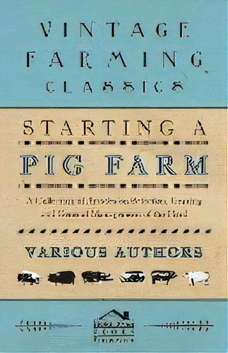 Starting A Pig Farm - A Collection Of Articles On Selection, Grazing And General Management Of Th..., De Various. Editorial Read Books, Tapa Blanda En Inglés, 2011