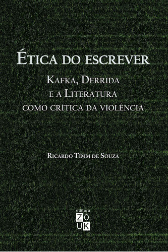 Ética do escrever: Kafka, Derrida e a literatura como crítica da violência, de Souza, Ricardo Timm de. Zouk Editora e Distribuidora Ltda., capa mole em português, 2018