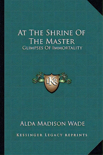 At The Shrine Of The Master: Glimpses Of Immortality, De Wade, Alda Madison. Editorial Kessinger Pub Llc, Tapa Blanda En Inglés