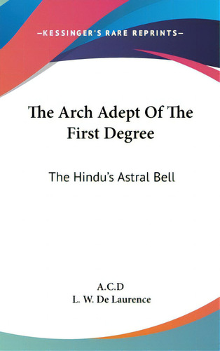 The Arch Adept Of The First Degree: The Hindu's Astral Bell, De A C D. Editorial Kessinger Pub Llc, Tapa Dura En Inglés