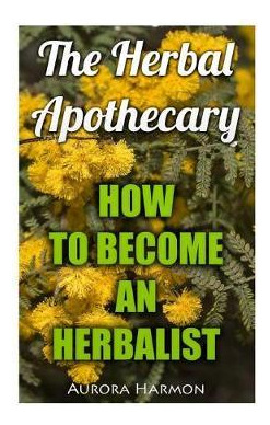 Libro The Herbal Apothecary : How To Become An Herbalist ...