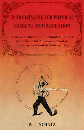 Club Swinging For Physical Exercise And Recreation - A Book Of Information About All Forms Of Ind..., De Schatz W J. Editorial Macha Press, Tapa Blanda En Inglés