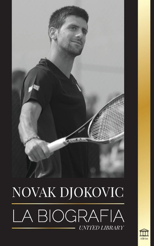 Libro: Novak Djokovic: La Biografía Del Mejor Tenista Serbio