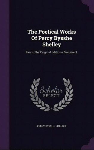 The Poetical Works Of Percy Bysshe Shelley: From The Original Editions, Volume 3, De Shelley, Percy Bysshe. Editorial Palala Pr, Tapa Dura En Inglés