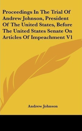 Proceedings In The Trial Of Andrew Johnson, President Of ...