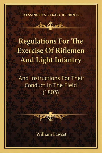 Regulations For The Exercise Of Riflemen And Light Infantry: And Instructions For Their Conduct I..., De Fawcet, William. Editorial Kessinger Pub Llc, Tapa Blanda En Inglés