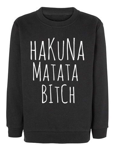 Sudadera Sweater Hakuna Matata Bitch Todas Tallas Unisex