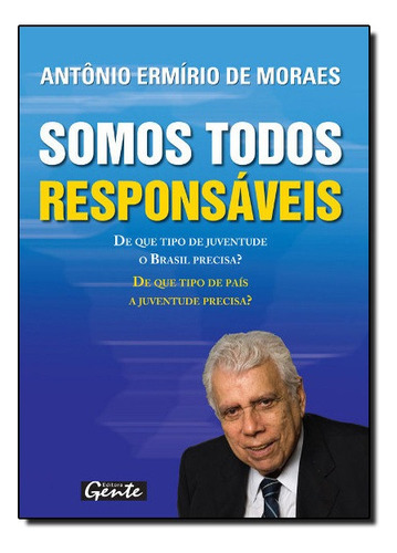 Somos Todos Responsaveis - Bullying: O Sofrimento Das Vitimas E Dos Agressores, De Antonio Ermirio De Moraes. Editora Gente Em Português