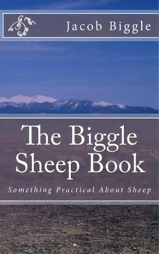 The Biggle Sheep Book : Something Practical About Sheep, De Jacob Biggle. Editorial Createspace Independent Publishing Platform, Tapa Blanda En Inglés