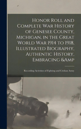 Honor Roll And Complete War History Of Genesee County, Michigan, In The Great World War 1914 To 1..., De Anonymous. Editorial Legare Street Pr, Tapa Dura En Inglés