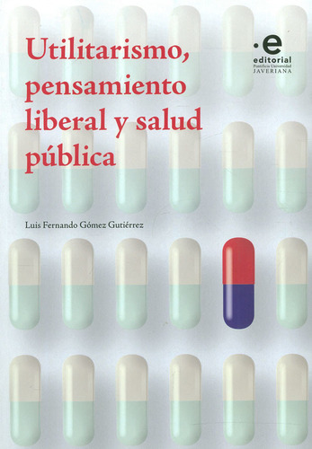 Utilitarismo, Pensamiento Liberal Y Salud Pública, de Luis Fernando Gómez Gutiérrez. Editorial U. Javeriana, tapa blanda, edición 2020 en español