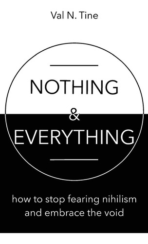 Nothing & Everything: How To Stop Fearing Nihilism And Embrace The Void, De Tine, Val N.. Editorial Val N Tine, Tapa Blanda En Inglés