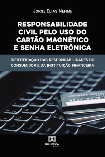Responsabilidade Civil Pelo Uso Do Cartão Magnético E Senha Eletrônica, De Jorge Elias Nehme. Editorial Dialética, Tapa Blanda En Portugués, 2022