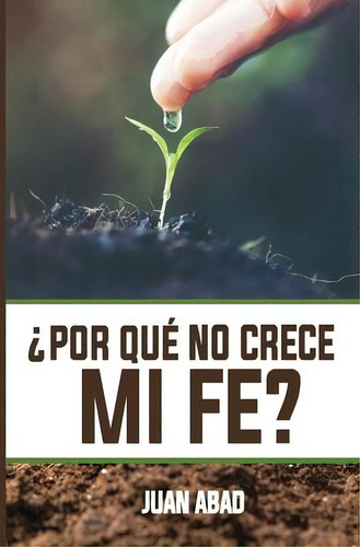 ?por Que No Crece Mi Fe?, De Juan Abad. Editorial Createspace Independent Publishing Platform, Tapa Blanda En Español