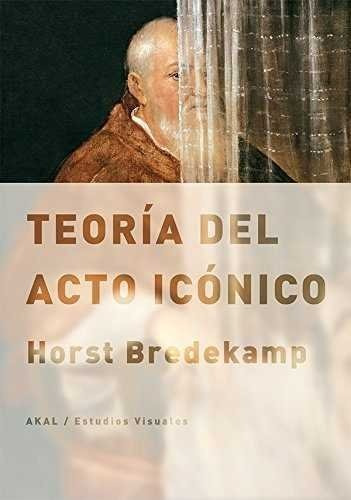 Teoria Del Acto Iconico - Bredekamp, Horst