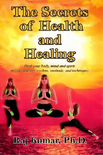 The Secrets Of Health And Healing, De Raj Kumar. Editorial Authorhouse, Tapa Dura En Inglés