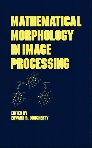 Mathematical Morphology In Image Processing, De Edward R. Dougherty. Editorial Taylor Francis Inc, Tapa Dura En Inglés