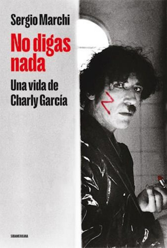 No Digas Nada, Una Vida De Charly Garcia - Sergio Marchi