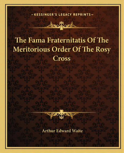 The Fama Fraternitatis Of The Meritorious Order Of The Rosy Cross, De Waite, Arthur Edward. Editorial Kessinger Pub Llc, Tapa Blanda En Inglés