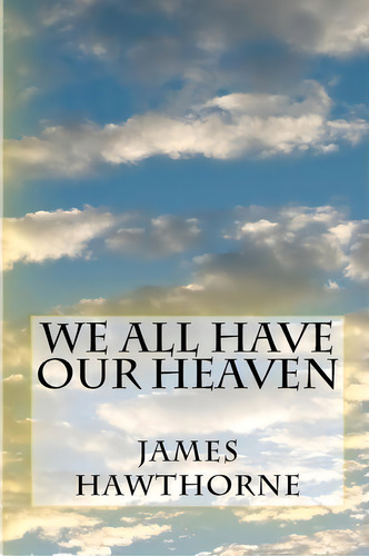 We All Have Our Heaven, De James Hawthorne. Editorial Createspace Independent Publishing Platform, Tapa Blanda En Inglés