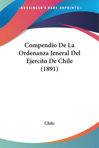 Compendio De La Ordenanza Jeneral Del Ejercito De Chile (1891), De Chile. Editorial Kessinger Pub Llc, Tapa Blanda En Español