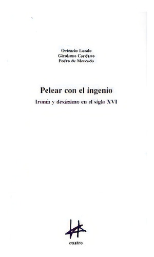 Pelear Con El Ingenio: Ironãâ¡a Y Desanimo En El Siglo Xvi: Ironía Y Desdén En El Siglo Xvi, De Lando., Vol. 1. Editorial Cuatro Ediciones, Tapa Blanda En Español, 2016