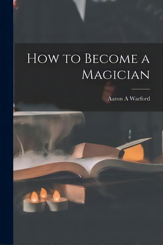 How To Become A Magician, De Aaron A Warford. Editorial Legare Street Press, Tapa Blanda En Inglés