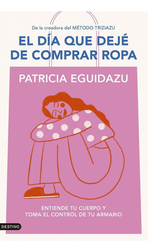 El Día Que Dejé De Comprar Ropa: Entiende tu cuerpo y toma el control de tu armario, de Eguidazu, Patricia., vol. 1. Editorial Destino, tapa blanda en español, 2025