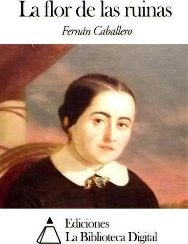 La Flor De Las Ruinas, De Fernan Caballero., Vol. 1. Editorial Createspace Independent Publishing Platform, Tapa Blanda En Español