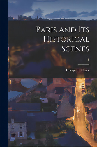 Paris And Its Historical Scenes; 1, De Craik, George L. (george Lillie) 179. Editorial Legare Street Pr, Tapa Blanda En Inglés