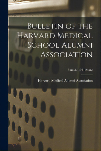 Bulletin Of The Harvard Medical School Alumni Association; 5: No.3, (1931: Mar.), De Harvard Medical Alumni Association. Editorial Hassell Street Pr, Tapa Blanda En Inglés