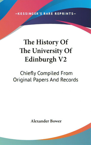 The History Of The University Of Edinburgh V2: Chiefly Compiled From Original Papers And Records, De Bower, Alexander. Editorial Kessinger Pub Llc, Tapa Dura En Inglés