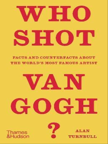 Who Shot Van Gogh?: Facts And Counterfacts About The Worlds Most Famous Artist, De Turnbull, Alan. Editorial Thames And Hudson, Tapa Dura, Edición 2022-10-03 00:00:00 En Inglês