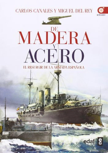 De madera y acero. El resurgir de la Armada Española (Crónicas de la historia), de Canales Torres, Carlos. Editorial Edaf, tapa pasta blanda, edición 1 en español, 2013