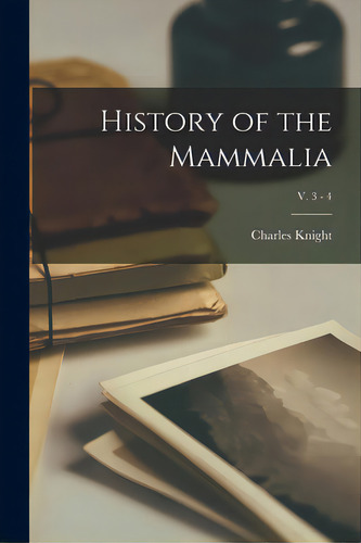 History Of The Mammalia; V. 3 - 4, De Knight, Charles 1791-1873. Editorial Legare Street Pr, Tapa Blanda En Inglés