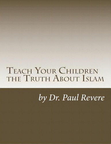 Teach Your Children The Truth About Islam: Parents & Teachers: Safeguard Your Families Against Mi..., De Revere, Paul. Editorial Createspace, Tapa Blanda En Inglés