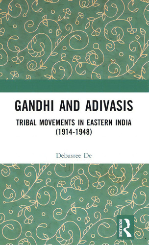 Gandhi And Adivasis: Tribal Movements In Eastern India (1914-1948), De De, Debasree., Vol. 1. Editorial Routledge, Tapa Dura En Inglés
