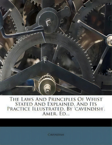 The Laws And Principles Of Whist Stated And Explained, And Its Practice Illustrated, By 'cavendis..., De Cavendish. Editorial Nabu Press, Tapa Blanda En Inglés