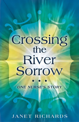 Crossing The River Sorrow: One Nurse's Story, De Richards, Janet. Editorial Authorhouse, Tapa Blanda En Inglés