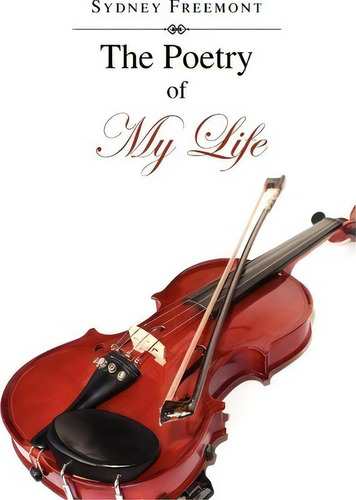 The Poetry Of My Life, De Sydney Freemont., Vol. 1. Editorial Xlibris Corporation, Tapa Blanda En Inglés
