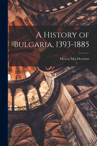 A History Of Bulgaria, 1393-1885, De Macdermott, Mercia 1927-. Editorial Hassell Street Pr, Tapa Blanda En Inglés